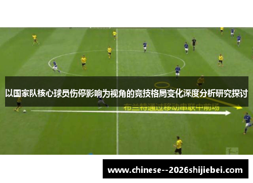 以国家队核心球员伤停影响为视角的竞技格局变化深度分析研究探讨