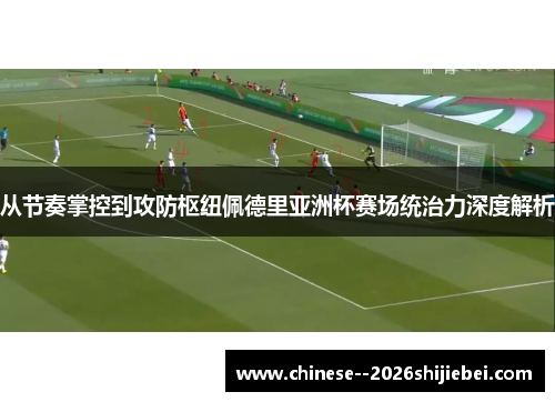 从节奏掌控到攻防枢纽佩德里亚洲杯赛场统治力深度解析