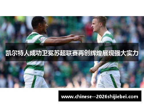 凯尔特人成功卫冕苏超联赛再创辉煌展现强大实力