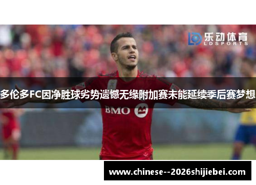 多伦多FC因净胜球劣势遗憾无缘附加赛未能延续季后赛梦想