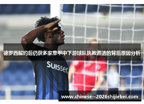 德罗西解约后仍获多家意甲中下游球队执教邀请的背后原因分析