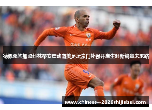 德佩免签加盟科林蒂安震动南美足坛豪门补强开启生涯新篇章未来路