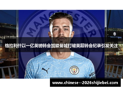 格拉利什以一亿英镑转会加盟曼城打破英超转会纪录引发关注