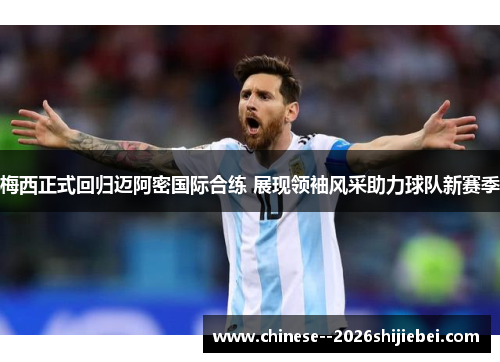 梅西正式回归迈阿密国际合练 展现领袖风采助力球队新赛季