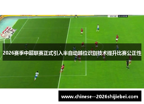 2026赛季中超联赛正式引入半自动越位识别技术提升比赛公正性