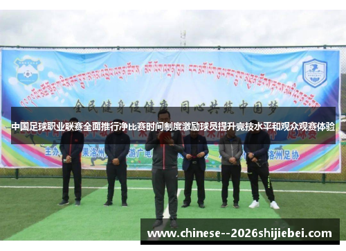 中国足球职业联赛全面推行净比赛时间制度激励球员提升竞技水平和观众观赛体验 中国足球职业联赛全面推行净比赛时间制度激励球员提升竞技水平和观众观赛体验