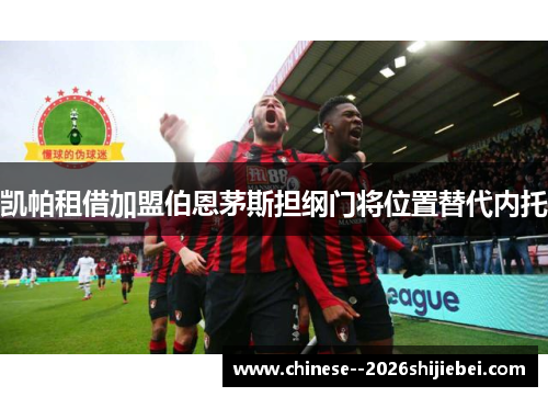 凯帕租借加盟伯恩茅斯担纲门将位置替代内托