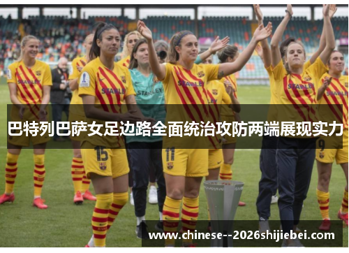 巴特列巴萨女足边路全面统治攻防两端展现实力 巴特列巴萨女足边路全面统治攻防两端展现实力