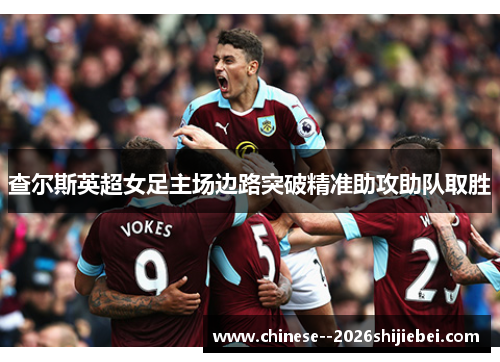 查尔斯英超女足主场边路突破精准助攻助队取胜