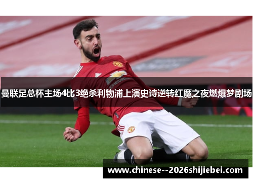 曼联足总杯主场4比3绝杀利物浦上演史诗逆转红魔之夜燃爆梦剧场