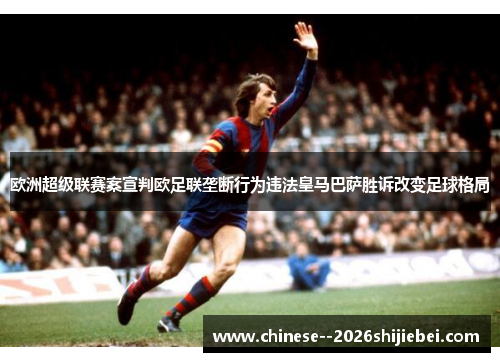 欧洲超级联赛案宣判欧足联垄断行为违法皇马巴萨胜诉改变足球格局