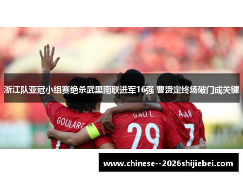 浙江队亚冠小组赛绝杀武里南联进军16强 曹赟定终场破门成关键