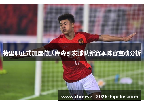 特里耶正式加盟勒沃库森引发球队新赛季阵容变动分析