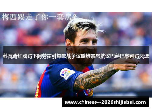 科瓦奇红牌罚下阿劳霍引爆欧战争议哈维暴怒抗议巴萨巴黎判罚风波
