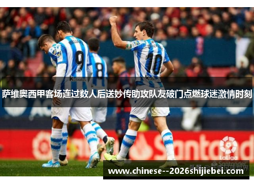 萨维奥西甲客场连过数人后送妙传助攻队友破门点燃球迷激情时刻