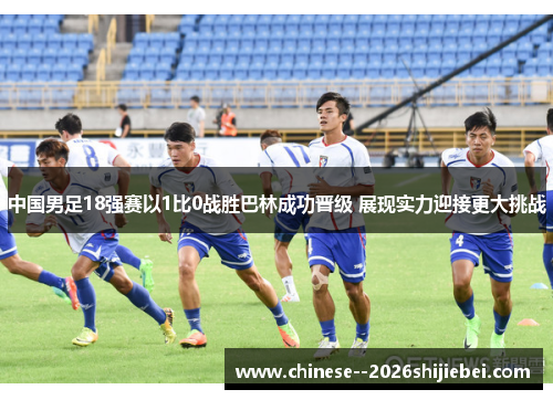 中国男足18强赛以1比0战胜巴林成功晋级 展现实力迎接更大挑战