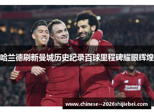 哈兰德刷新曼城历史纪录百球里程碑耀眼辉煌