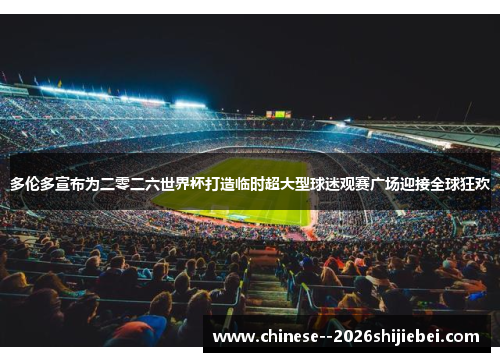 多伦多宣布为二零二六世界杯打造临时超大型球迷观赛广场迎接全球狂欢