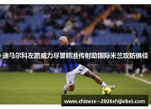 迪马尔科左路威力尽显精准传射助国际米兰攻防俱佳 迪马尔科左路威力尽显精准传射助国际米兰攻防俱佳