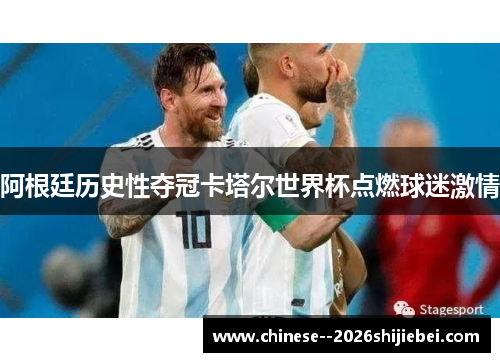 阿根廷历史性夺冠卡塔尔世界杯点燃球迷激情