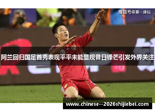 阿兰回归国足首秀表现平平未能显现昔日锋芒引发外界关注