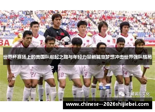世界杯赛场上的美国队崛起之路与年轻力量新篇章梦想冲击世界强队格局