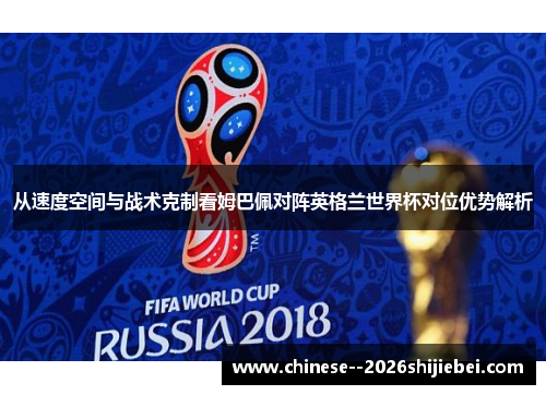 从速度空间与战术克制看姆巴佩对阵英格兰世界杯对位优势解析
