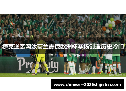 捷克逆袭淘汰荷兰震惊欧洲杯赛场创造历史冷门 捷克逆袭淘汰荷兰震惊欧洲杯赛场创造历史冷门