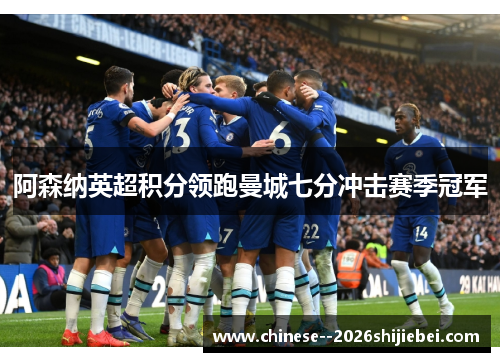 阿森纳英超积分领跑曼城七分冲击赛季冠军 阿森纳英超积分领跑曼城七分冲击赛季冠军